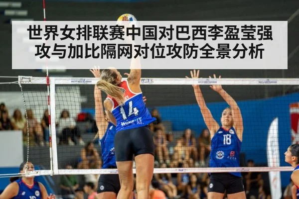 世界女排联赛中国对巴西李盈莹强攻与加比隔网对位攻防全景分析
